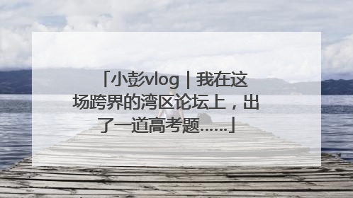 小彭vlog｜我在这场跨界的湾区论坛上，出了一道高考题……