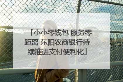 小小零钱包 服务零距离 东阳农商银行持续推进支付便利化