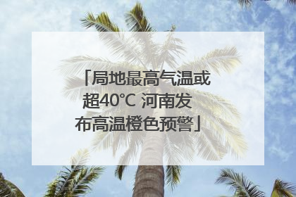 局地最高气温或超40℃ 河南发布高温橙色预警