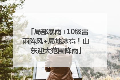 局部暴雨+10级雷雨阵风+局地冰雹！山东迎大范围降雨