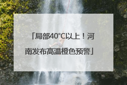 局部40℃以上！河南发布高温橙色预警