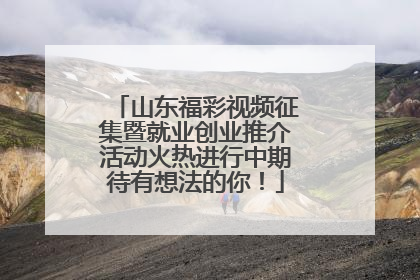 山东福彩视频征集暨就业创业推介活动火热进行中期待有想法的你！