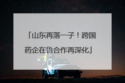 山东再落一子！跨国药企在鲁合作再深化
