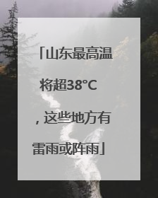 山东最高温将超38°C，这些地方有雷雨或阵雨