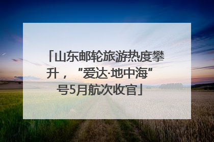 山东邮轮旅游热度攀升，“爱达·地中海”号5月航次收官