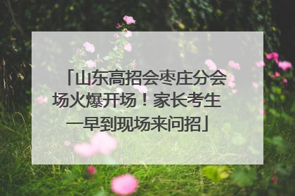 山东高招会枣庄分会场火爆开场！家长考生一早到现场来问招
