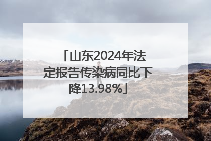 山东2024年法定报告传染病同比下降13.98%