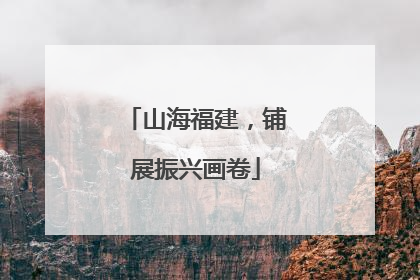 山海福建，铺展振兴画卷