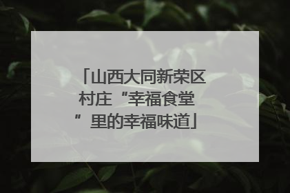山西大同新荣区 村庄“幸福食堂”里的幸福味道