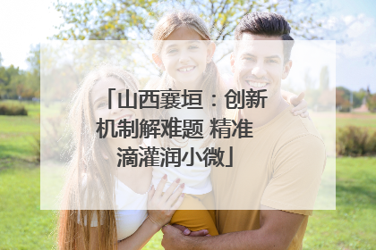 山西襄垣：创新机制解难题 精准滴灌润小微