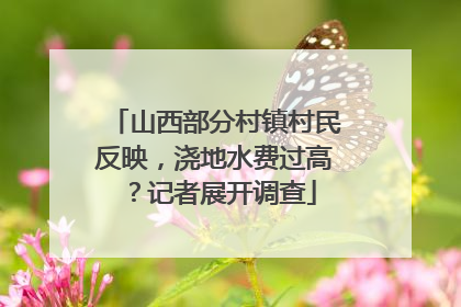 山西部分村镇村民反映，浇地水费过高？记者展开调查