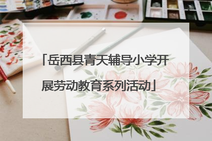岳西县青天辅导小学开展劳动教育系列活动