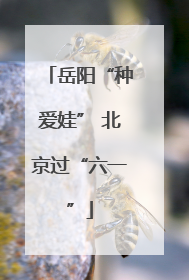岳阳“种爱娃” 北京过“六一”
