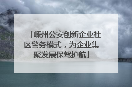 嵊州公安创新企业社区警务模式，为企业集聚发展保驾护航
