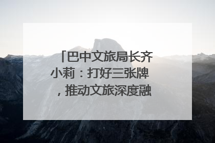 巴中文旅局长齐小莉：打好三张牌，推动文旅深度融合｜文旅局长说