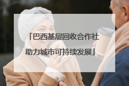 巴西基层回收合作社助力城市可持续发展