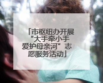 市枢纽办开展“大手牵小手 爱护母亲河”志愿服务活动