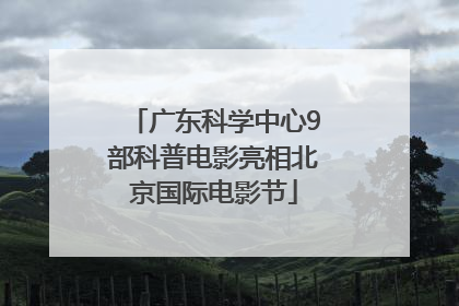 广东科学中心9部科普电影亮相北京国际电影节