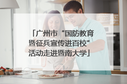 广州市“国防教育暨征兵宣传进百校”活动走进暨南大学