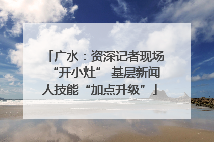 广水：资深记者现场“开小灶” 基层新闻人技能“加点升级”