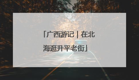广西游记｜在北海逛升平老街