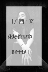 广西：文化场馆里童趣十足