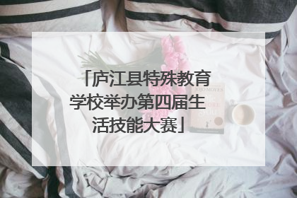 庐江县特殊教育学校举办第四届生活技能大赛