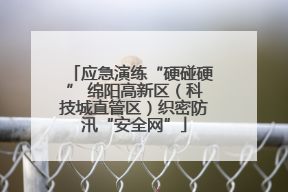 应急演练“硬碰硬” 绵阳高新区（科技城直管区）织密防汛“安全网”