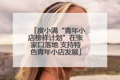 度小满“青年小店榜样计划”在张家口落地 支持特色青年小店发展