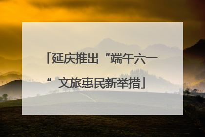 延庆推出“端午六一”文旅惠民新举措