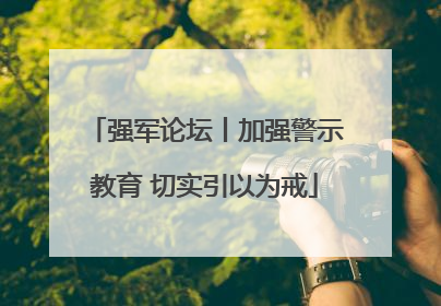 强军论坛丨加强警示教育 切实引以为戒