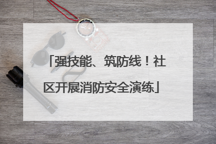 强技能、筑防线！社区开展消防安全演练