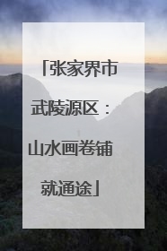 张家界市武陵源区：山水画卷铺就通途