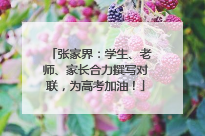 张家界：学生、老师、家长合力撰写对联，为高考加油！