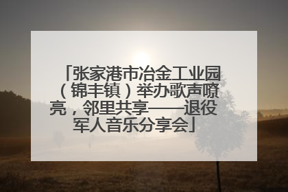 张家港市冶金工业园（锦丰镇）举办歌声嘹亮，邻里共享——退役军人音乐分享会