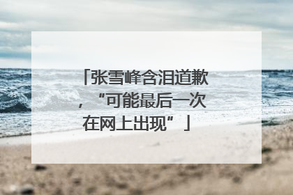 张雪峰含泪道歉，“可能最后一次在网上出现”