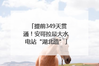提前349天贯通！安哥拉最大水电站“湖北造”