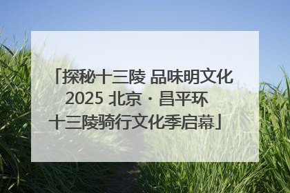 探秘十三陵 品味明文化 2025 北京・昌平环十三陵骑行文化季启幕