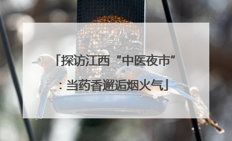 探访江西“中医夜市”：当药香邂逅烟火气