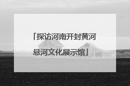 探访河南开封黄河悬河文化展示馆
