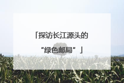 探访长江源头的“绿色邮局”