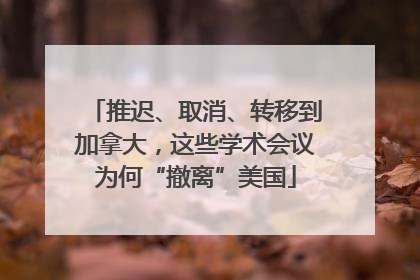 推迟、取消、转移到加拿大，这些学术会议为何“撤离”美国