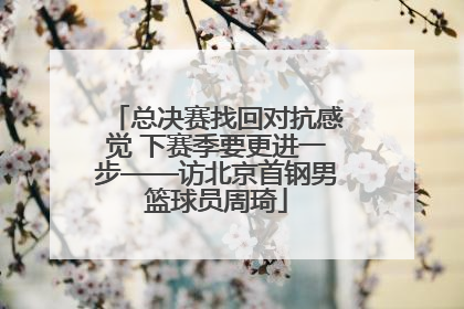 总决赛找回对抗感觉 下赛季要更进一步——访北京首钢男篮球员周琦