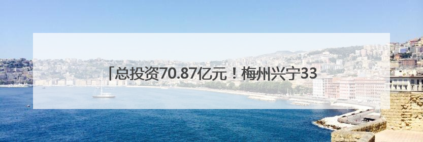 总投资70.87亿元！梅州兴宁33个重点产业项目集中签约、开工、竣工