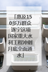 惠及150多万群众 遂宁这项国家重大水利工程冲刺月底全面通水