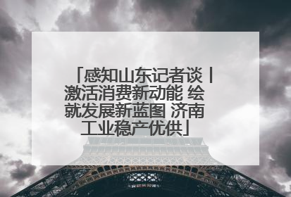 感知山东记者谈丨激活消费新动能 绘就发展新蓝图 济南工业稳产优供
