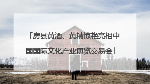 房县黄酒、黄精惊艳亮相中国国际文化产业博览交易会