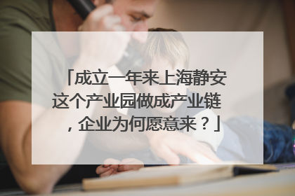 成立一年来上海静安这个产业园做成产业链，企业为何愿意来？