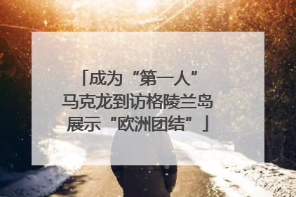 成为“第一人” 马克龙到访格陵兰岛展示“欧洲团结”