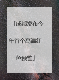 成都发布今年首个高温红色预警